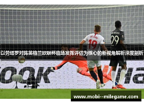以劳塔罗对阵英格兰欧联杯临场发挥评估为核心的新视角解析深度剖析