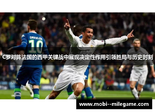C罗对阵法国的西甲关键战中展现决定性作用引领胜局与历史时刻