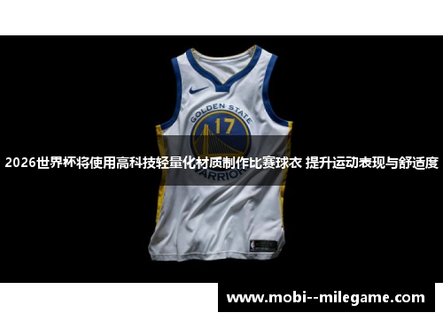 2026世界杯将使用高科技轻量化材质制作比赛球衣 提升运动表现与舒适度