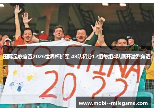 国际足联官宣2026世界杯扩军 48队将分12组每组4队展开激烈角逐