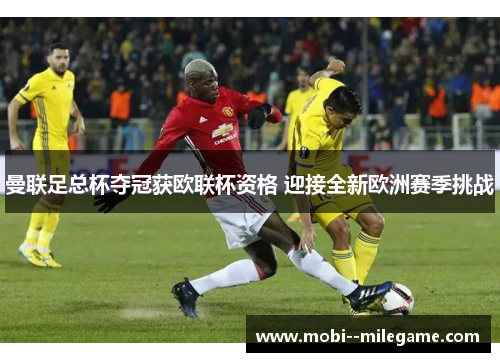 曼联足总杯夺冠获欧联杯资格 迎接全新欧洲赛季挑战
