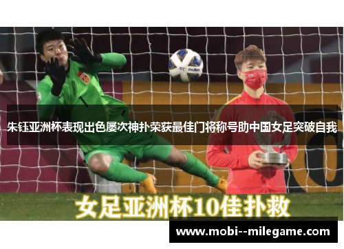 朱钰亚洲杯表现出色屡次神扑荣获最佳门将称号助中国女足突破自我 朱钰亚洲杯表现出色屡次神扑荣获最佳门将称号助中国女足突破自我