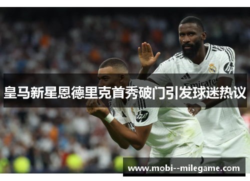 皇马新星恩德里克首秀破门引发球迷热议