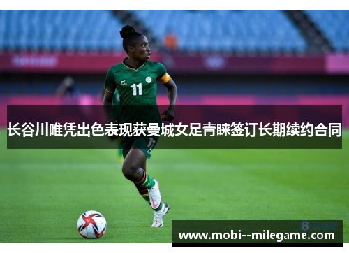 长谷川唯凭出色表现获曼城女足青睐签订长期续约合同