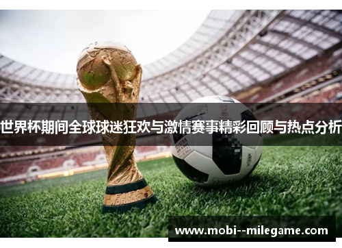 世界杯期间全球球迷狂欢与激情赛事精彩回顾与热点分析 世界杯期间全球球迷狂欢与激情赛事精彩回顾与热点分析