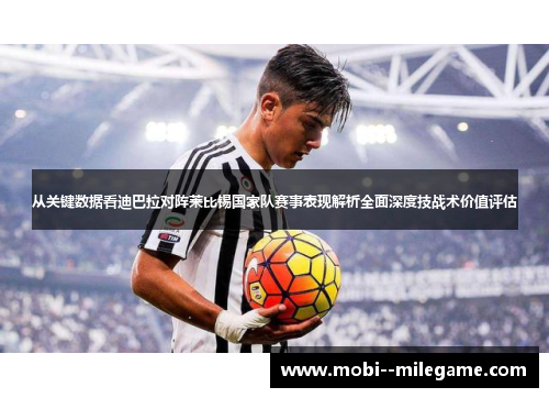 从关键数据看迪巴拉对阵莱比锡国家队赛事表现解析全面深度技战术价值评估 从关键数据看迪巴拉对阵莱比锡国家队赛事表现解析全面深度技战术价值评估