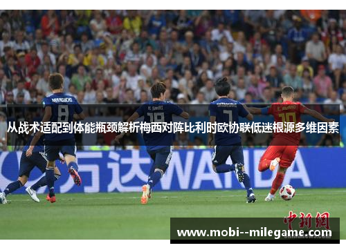 从战术适配到体能瓶颈解析梅西对阵比利时欧协联低迷根源多维因素