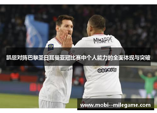 凯恩对阵巴黎圣日耳曼亚冠比赛中个人能力的全面体现与突破