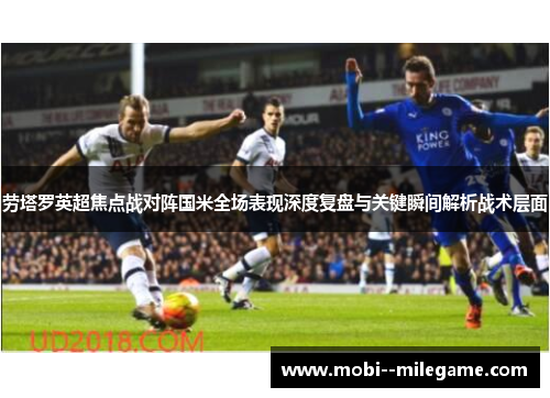 劳塔罗英超焦点战对阵国米全场表现深度复盘与关键瞬间解析战术层面 劳塔罗英超焦点战对阵国米全场表现深度复盘与关键瞬间解析战术层面