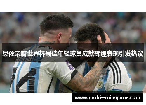 恩佐荣膺世界杯最佳年轻球员成就辉煌表现引发热议