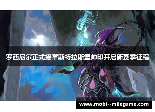 罗西尼尔正式接掌斯特拉斯堡帅印开启新赛季征程 罗西尼尔正式接掌斯特拉斯堡帅印开启新赛季征程