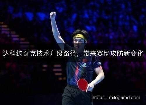 达科约奇克技术升级路径，带来赛场攻防新变化