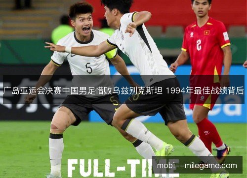 广岛亚运会决赛中国男足惜败乌兹别克斯坦 1994年最佳战绩背后